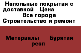 Напольные покрытия с доставкой › Цена ­ 1 000 - Все города Строительство и ремонт » Материалы   . Бурятия респ.